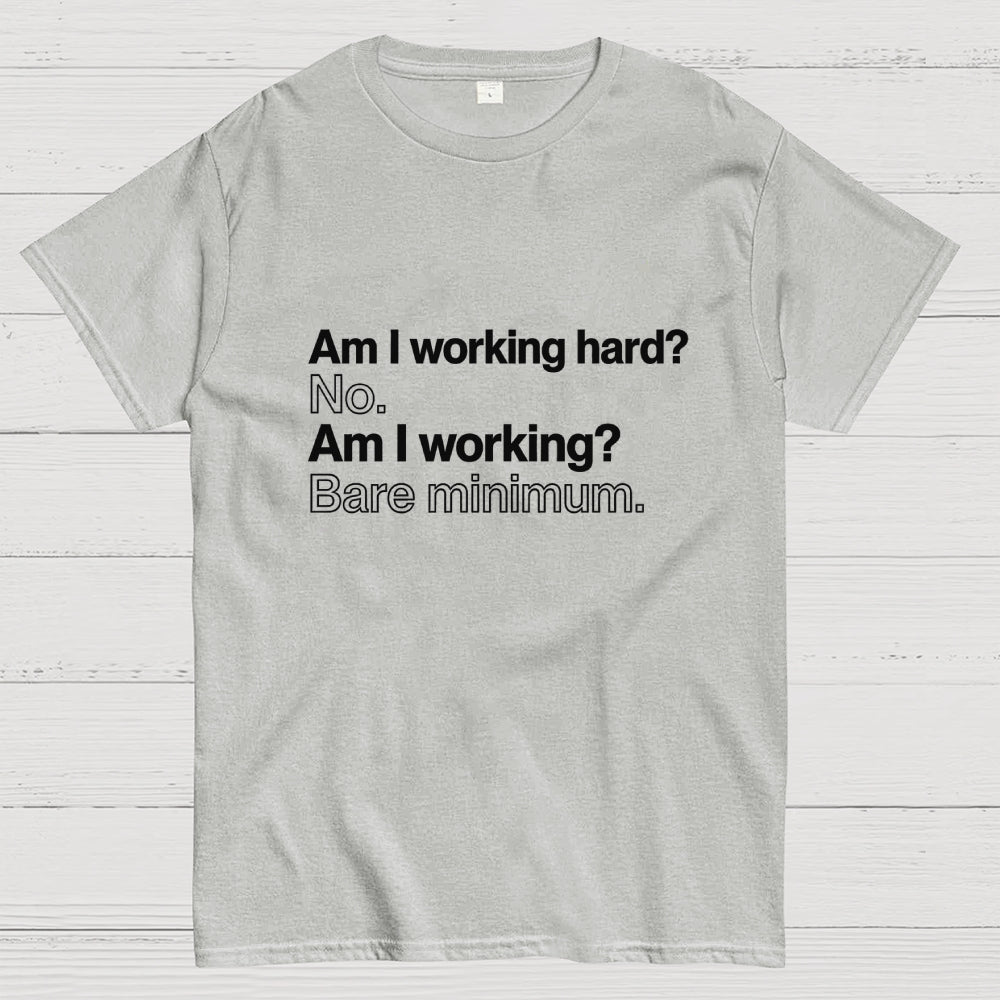Am I working hard? No. Am I working? Bare minimum. T-Shirt