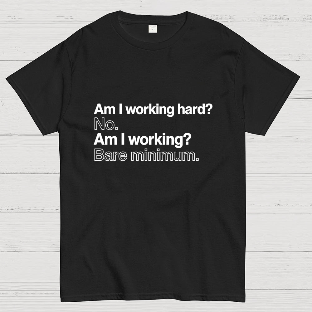 Am I working hard? No. Am I working? Bare minimum. T-Shirt