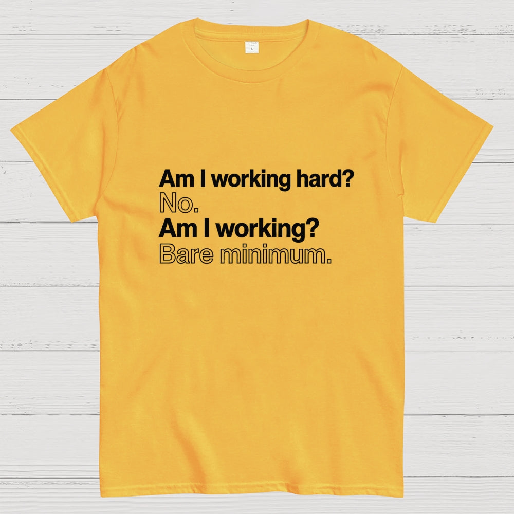 Am I working hard? No. Am I working? Bare minimum. T-Shirt
