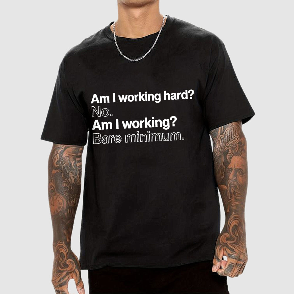 Am I working hard? No. Am I working? Bare minimum. T-Shirt