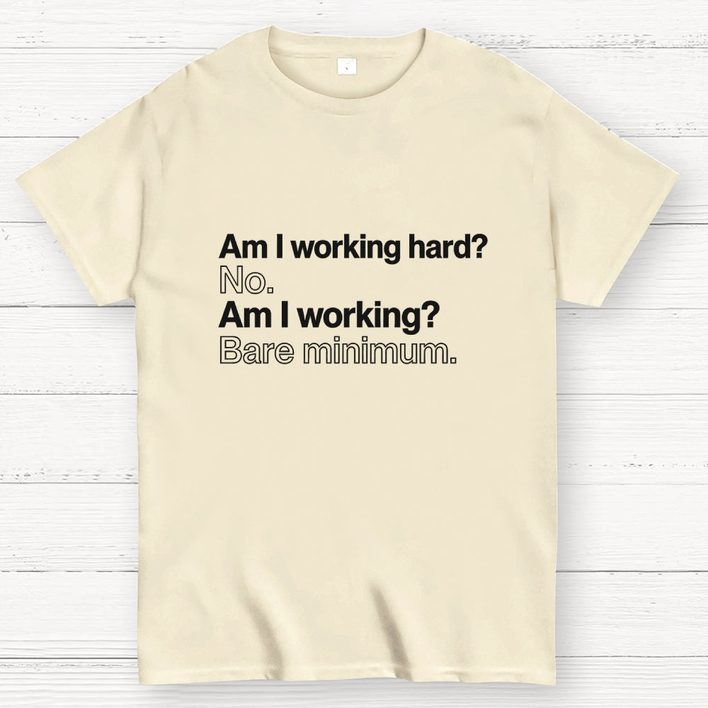 Am I working hard? No. Am I working? Bare minimum. T-Shirt
