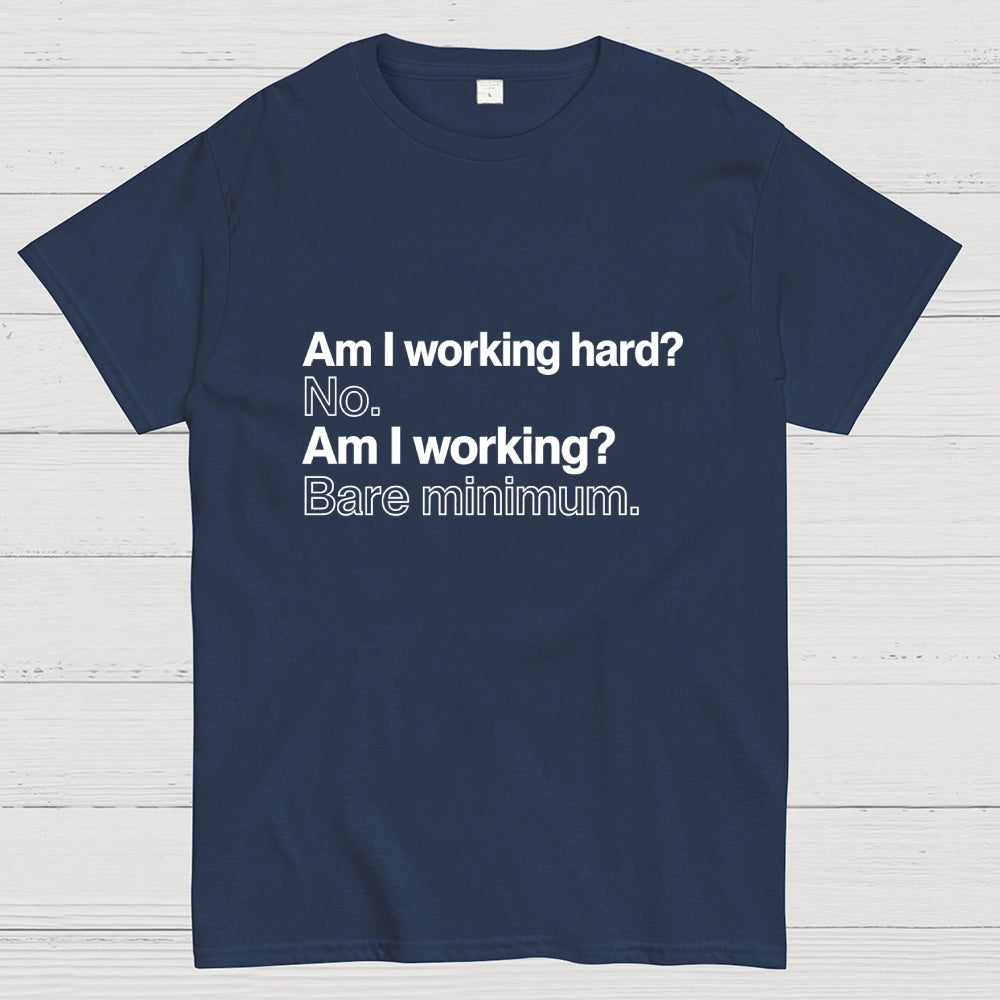 Am I working hard? No. Am I working? Bare minimum. T-Shirt