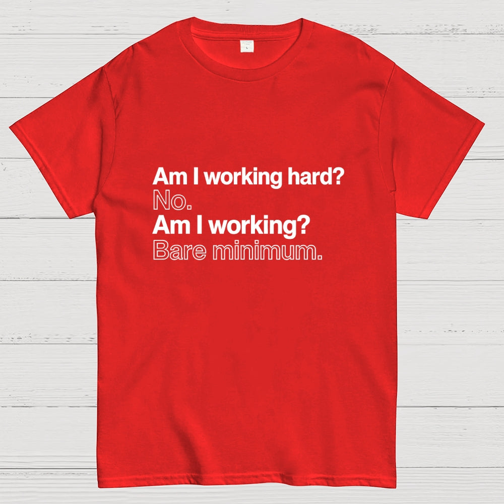 Am I working hard? No. Am I working? Bare minimum. T-Shirt
