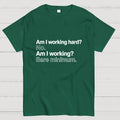 Am I working hard? No. Am I working? Bare minimum. T-Shirt