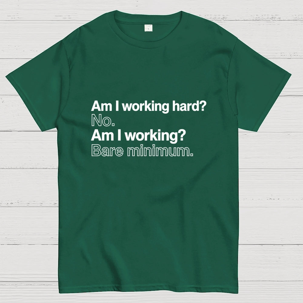 Am I working hard? No. Am I working? Bare minimum. T-Shirt