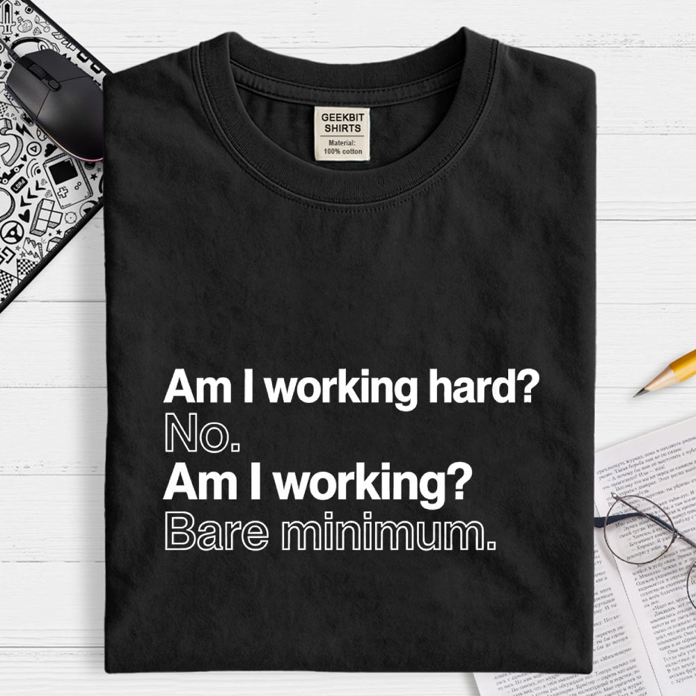 Am I working hard? No. Am I working? Bare minimum. T-Shirt