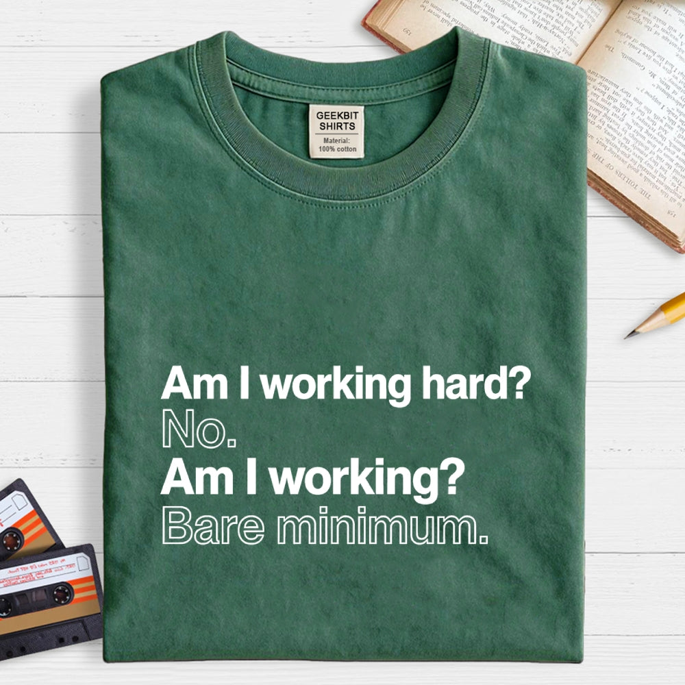 Am I working hard? No. Am I working? Bare minimum. T-Shirt