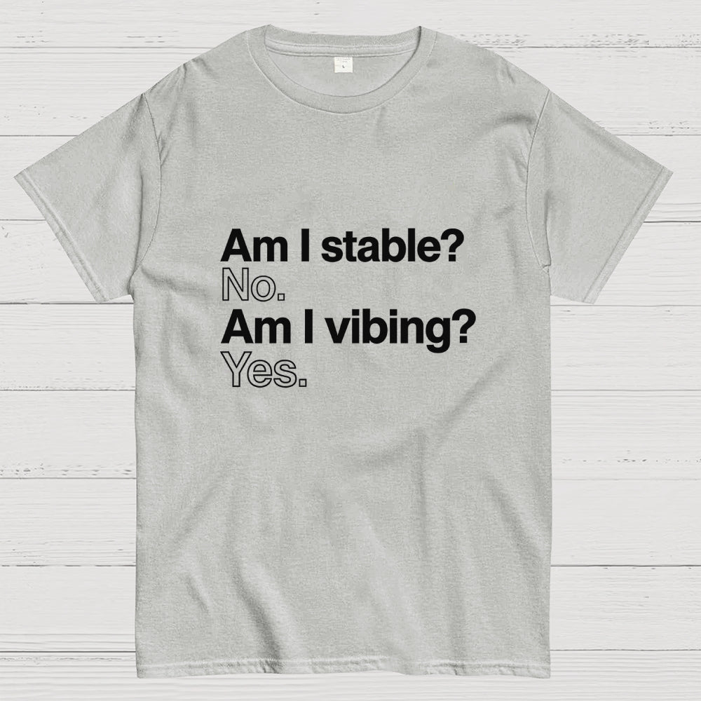 Am I stable? No. Am I vibing? Yes.  T-Shirt