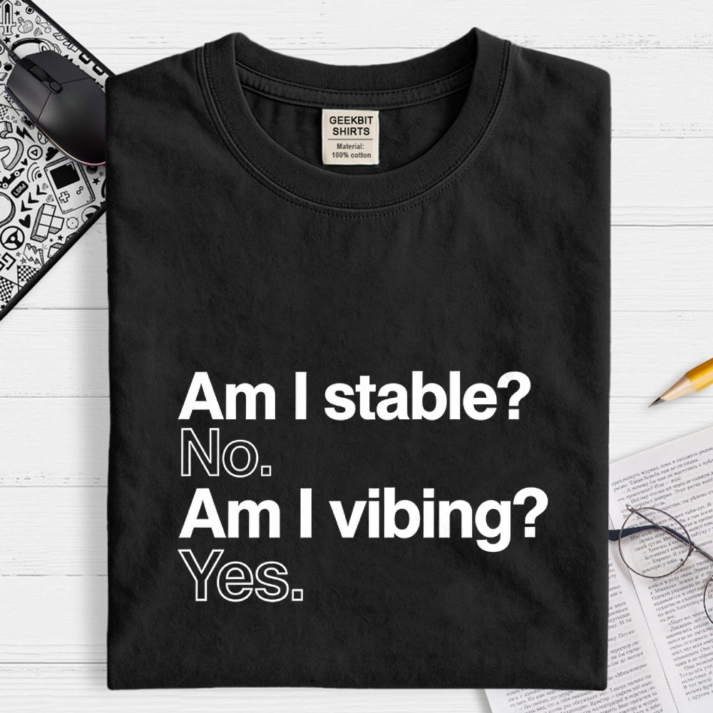 Am I stable? No. Am I vibing? Yes.  T-Shirt
