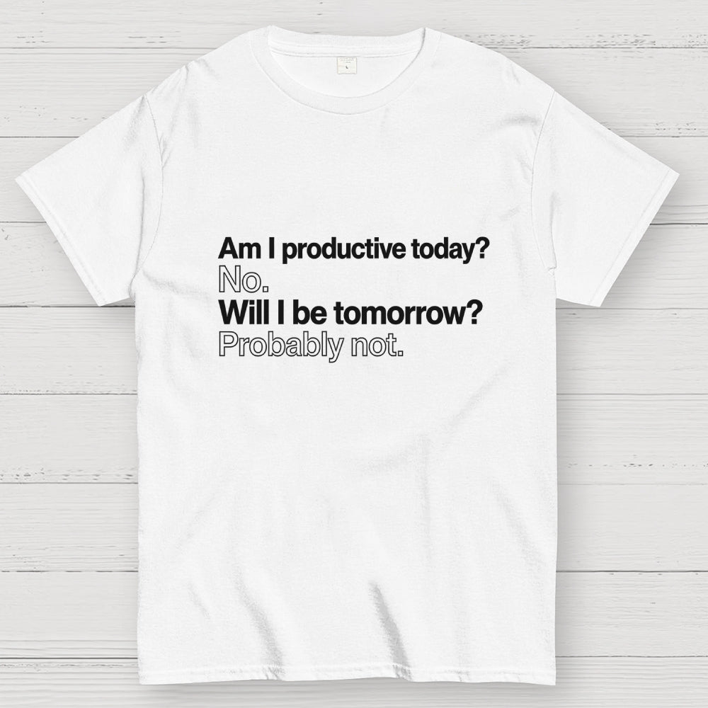 Am I productive today? No. Will I be tomorrow? Probably not.  T-Shirt