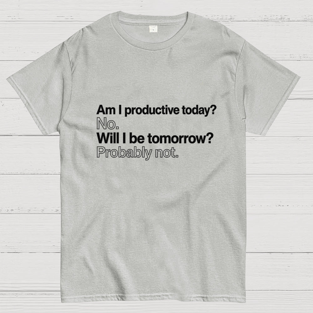 Am I productive today? No. Will I be tomorrow? Probably not.  T-Shirt