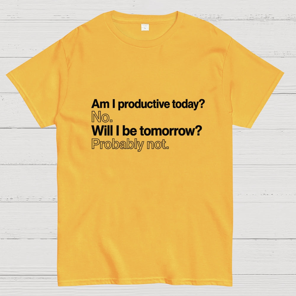 Am I productive today? No. Will I be tomorrow? Probably not.  T-Shirt