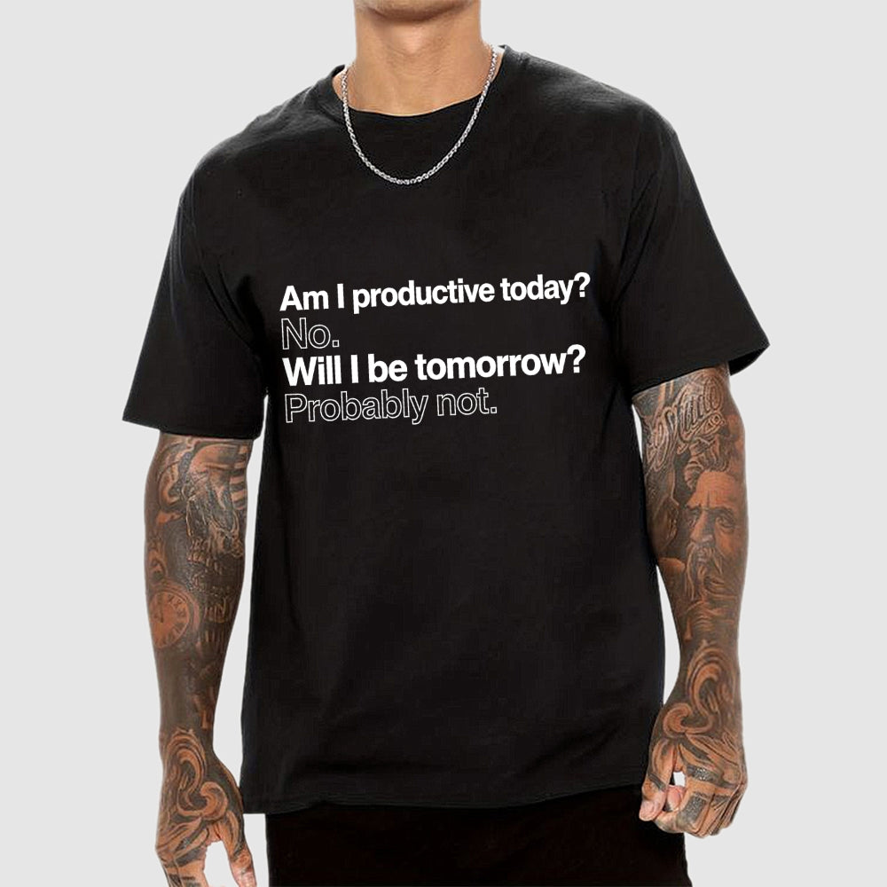 Am I productive today? No. Will I be tomorrow? Probably not.  T-Shirt