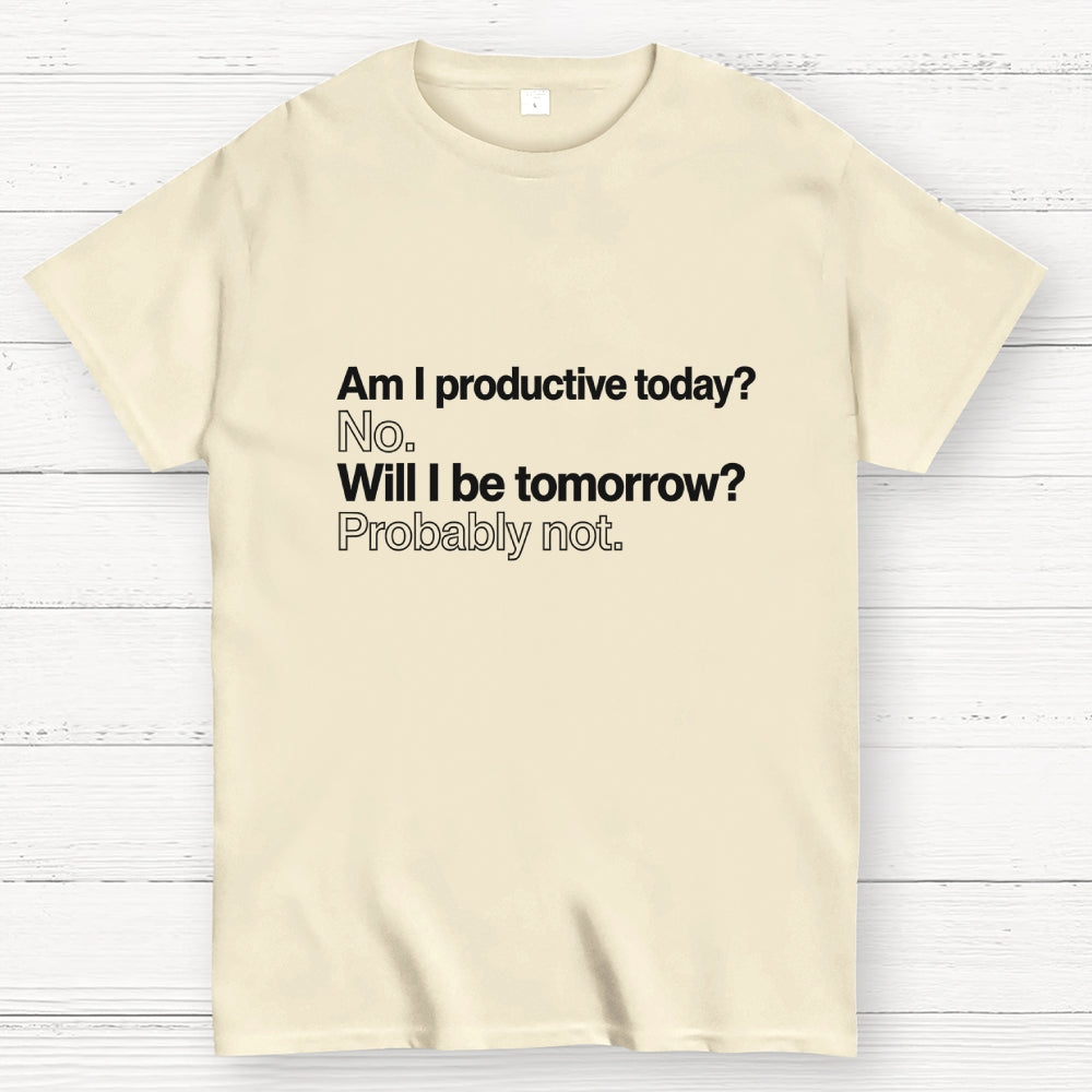 Am I productive today? No. Will I be tomorrow? Probably not.  T-Shirt