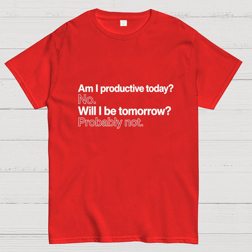 Am I productive today? No. Will I be tomorrow? Probably not.  T-Shirt