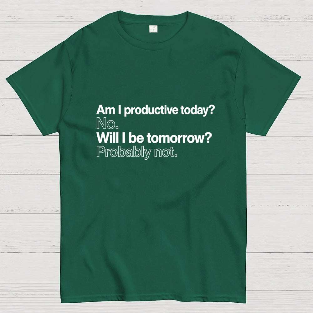 Am I productive today? No. Will I be tomorrow? Probably not.  T-Shirt