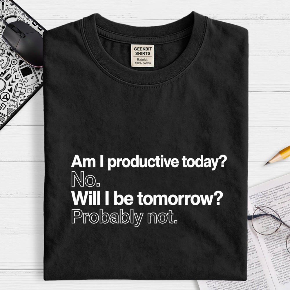 Am I productive today? No. Will I be tomorrow? Probably not.  T-Shirt