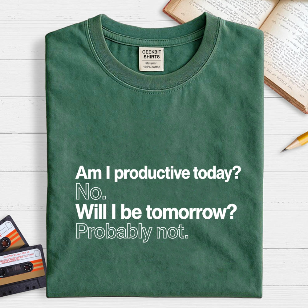 Am I productive today? No. Will I be tomorrow? Probably not.  T-Shirt