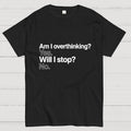 Am I overthinking？ Yes. Will I stop？ No.  T-Shirt
