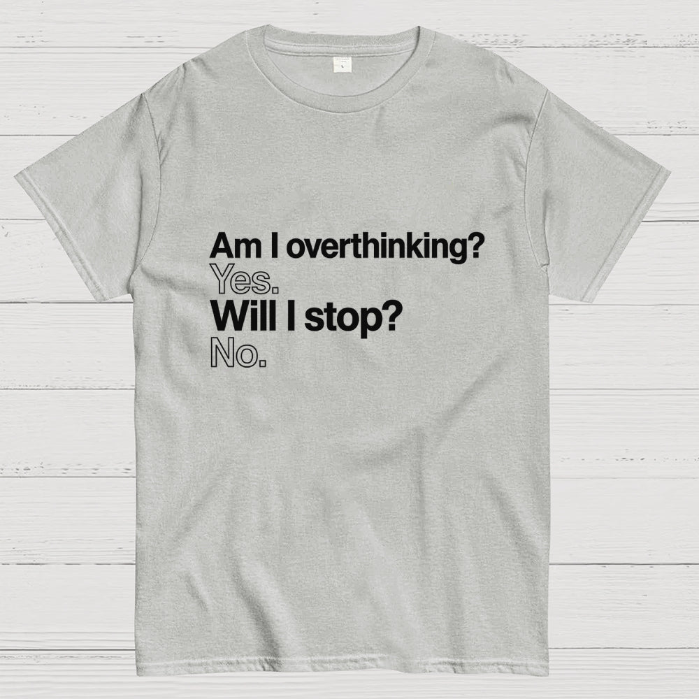 Am I overthinking？ Yes. Will I stop？ No.  T-Shirt