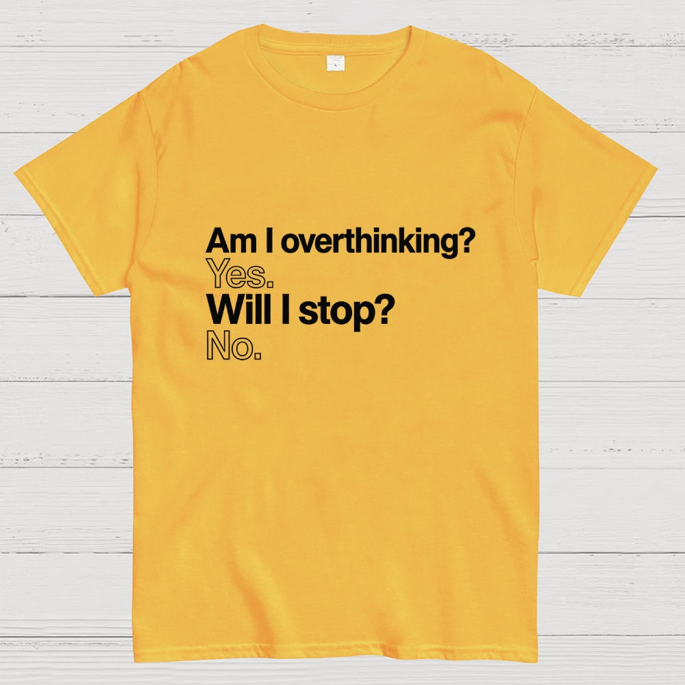 Am I overthinking？ Yes. Will I stop？ No.  T-Shirt