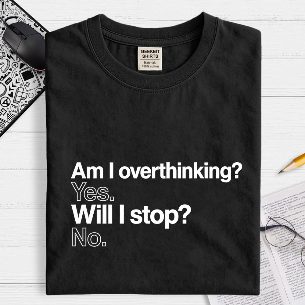Am I overthinking？ Yes. Will I stop？ No.  T-Shirt