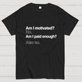 Am I motivated？ No. Am I paid enough？ Also no.  T-Shirt