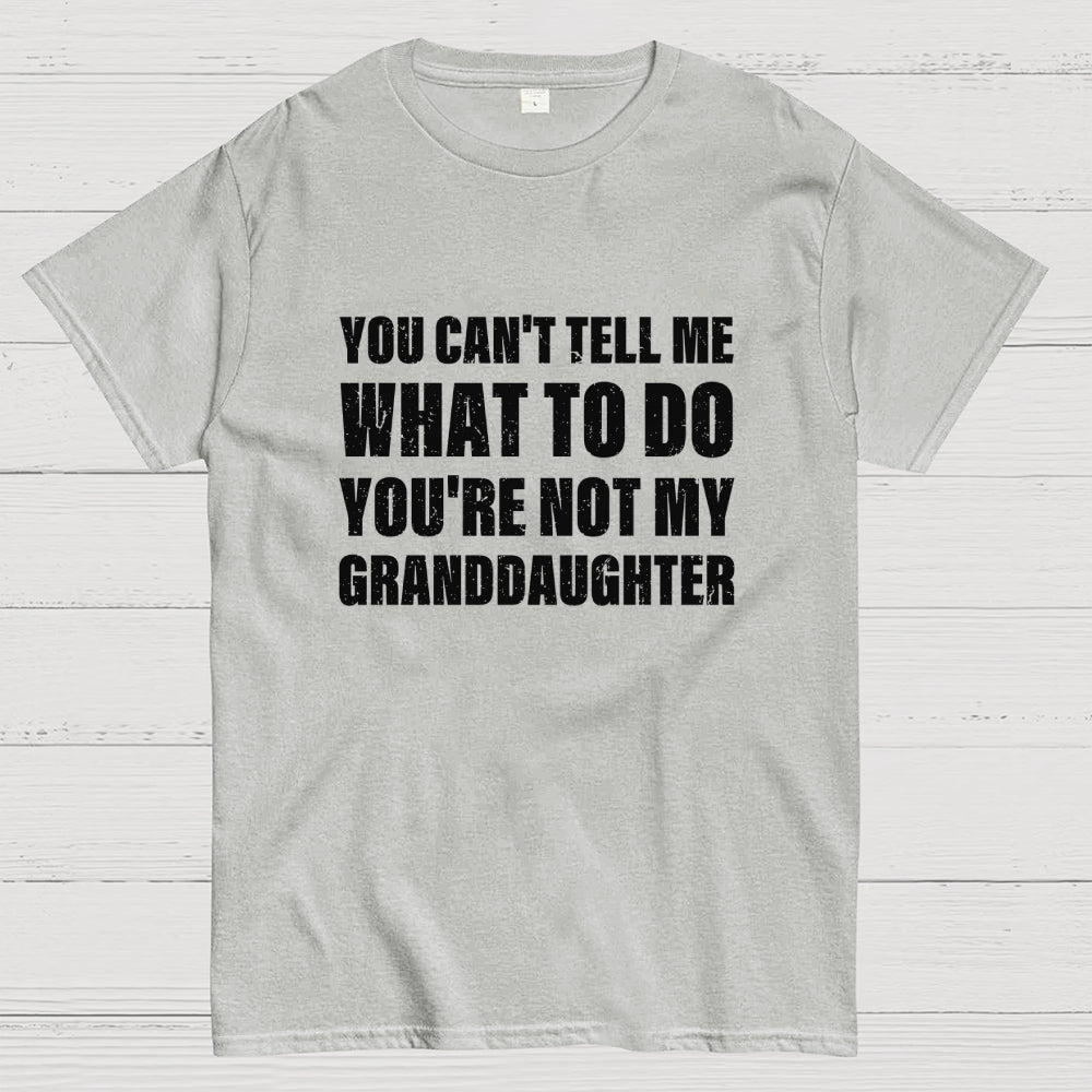 You Can't Tell Me What To Do You're Not My Granddaughter  T-Shirt