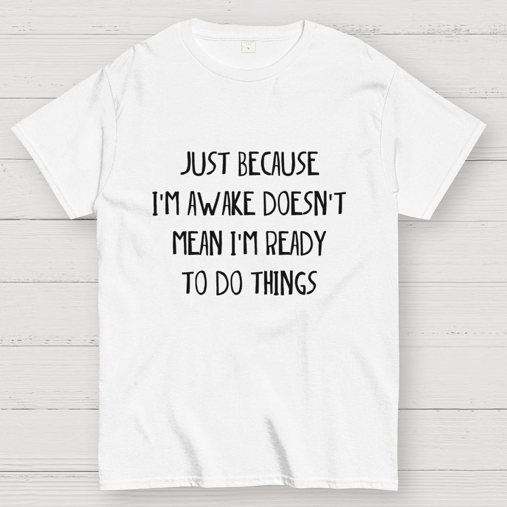 Just Because I'm Awake Not Ready To Do Things  T-Shirt