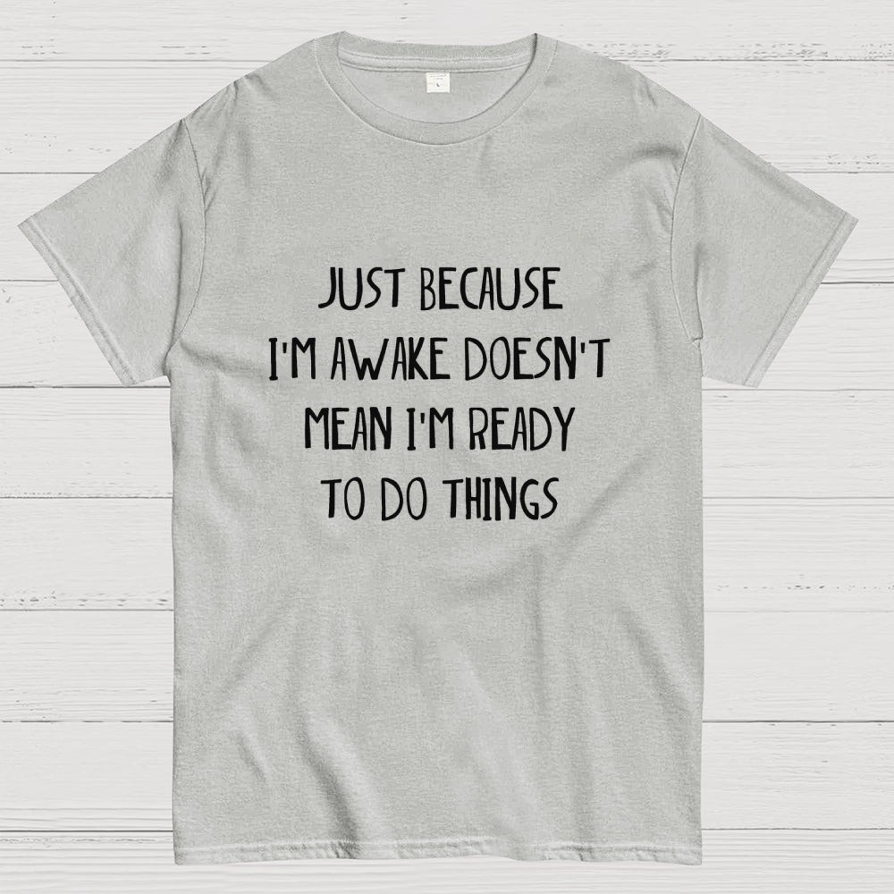 Just Because I'm Awake Not Ready To Do Things  T-Shirt