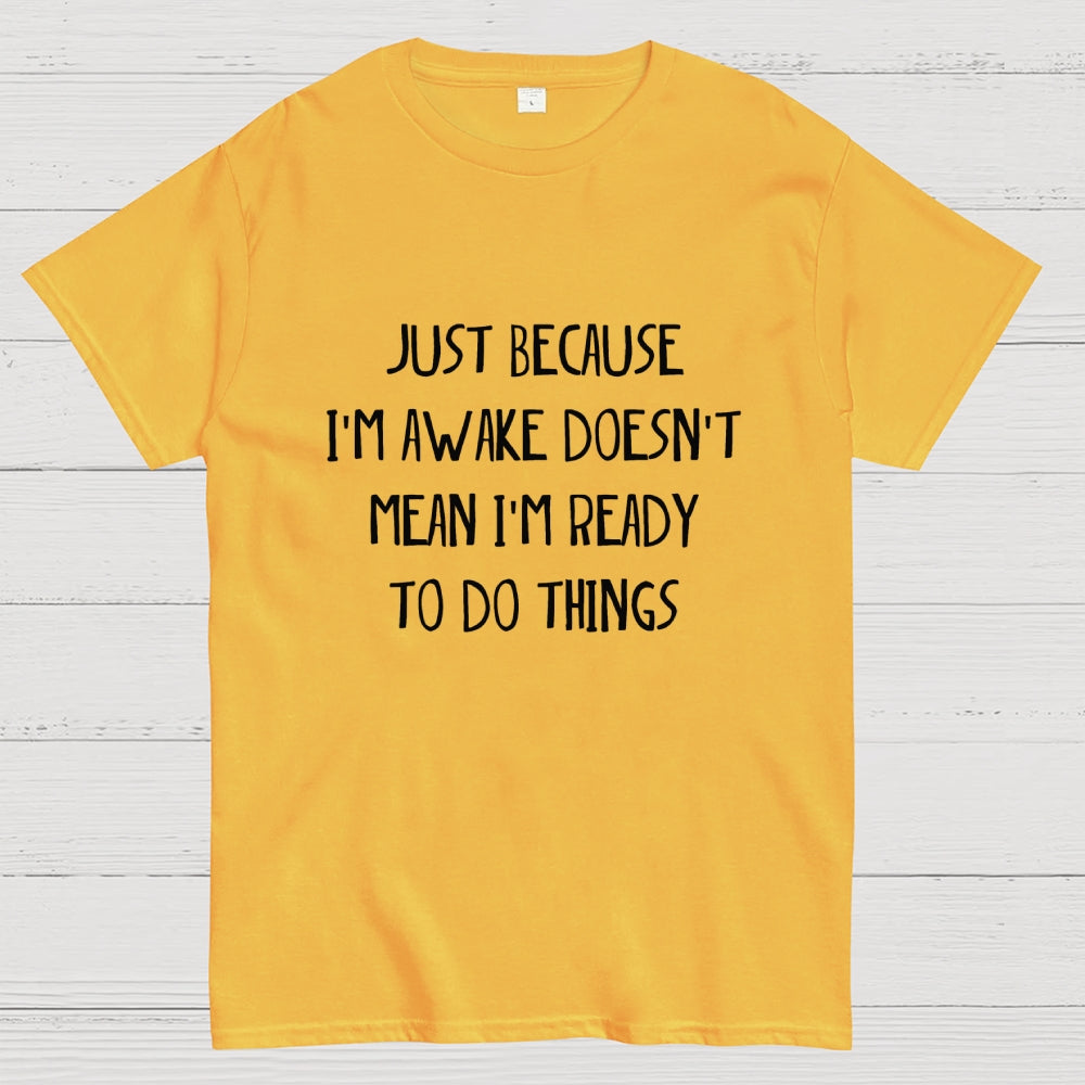 Just Because I'm Awake Not Ready To Do Things  T-Shirt