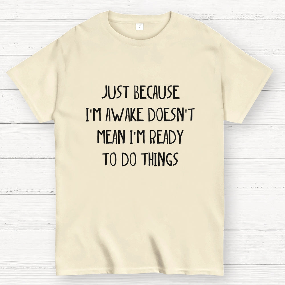 Just Because I'm Awake Not Ready To Do Things  T-Shirt