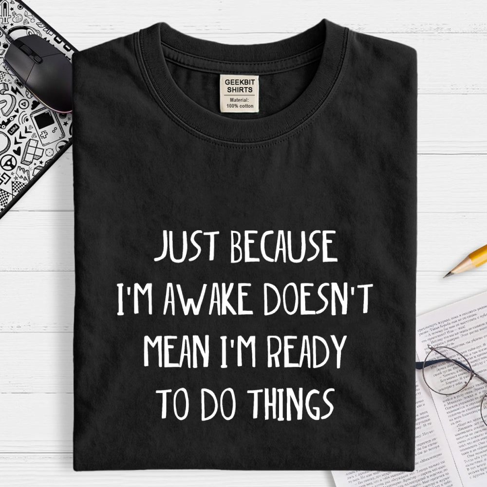 Just Because I'm Awake Not Ready To Do Things  T-Shirt