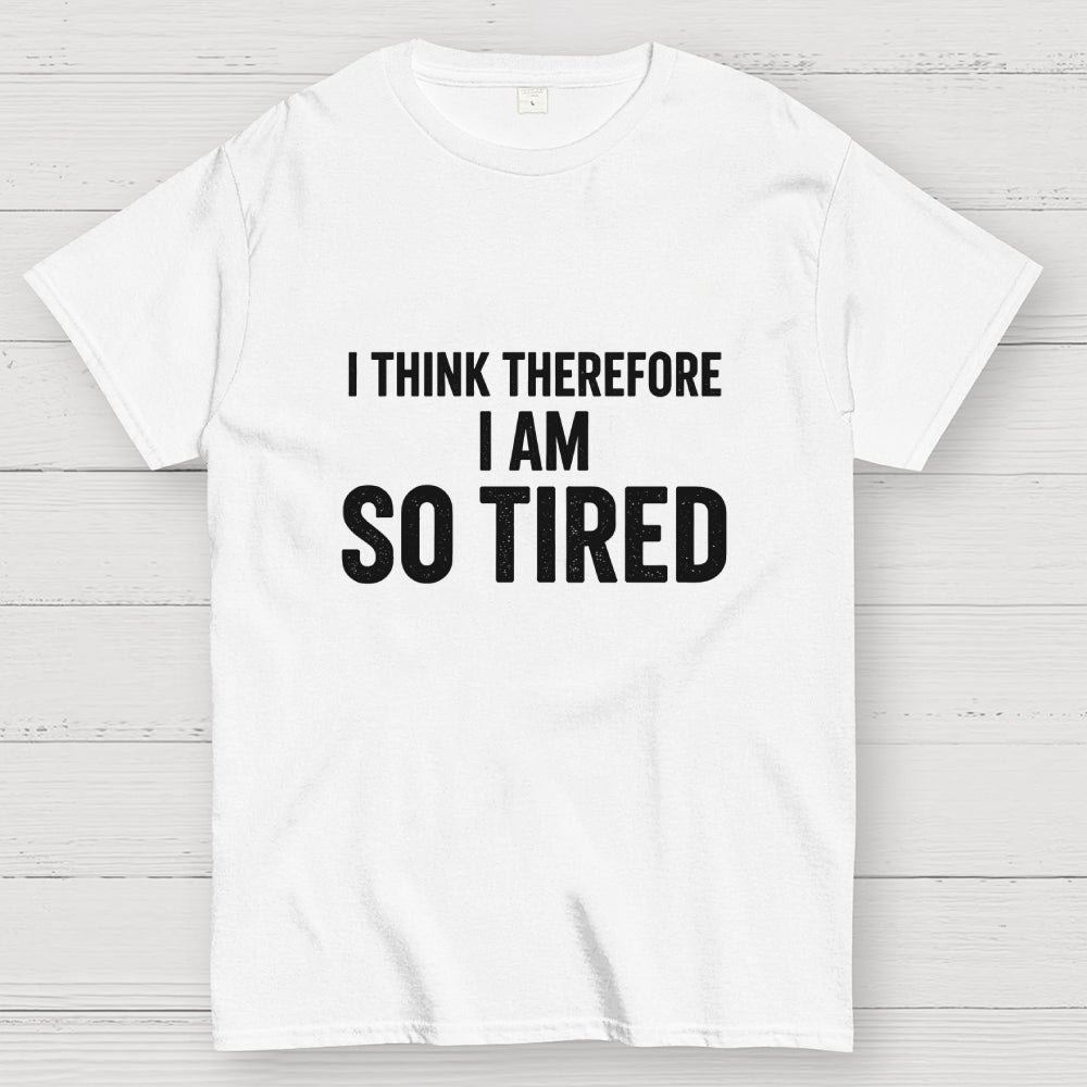 I Think Therefore I Am So Tired  T-Shirt