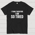 I Think Therefore I Am So Tired  T-Shirt