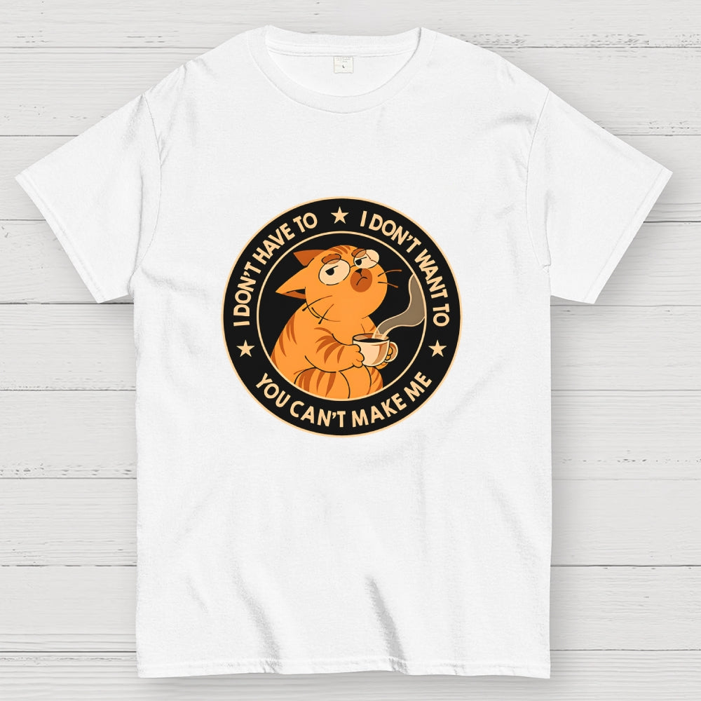 I Don't Have To - I Don't Want To  T-Shirt