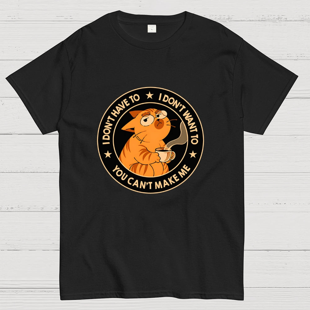 I Don't Have To - I Don't Want To  T-Shirt