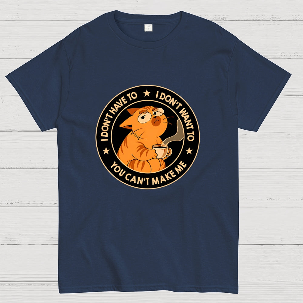 I Don't Have To - I Don't Want To  T-Shirt