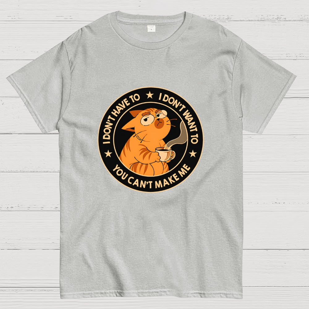 I Don't Have To - I Don't Want To  T-Shirt