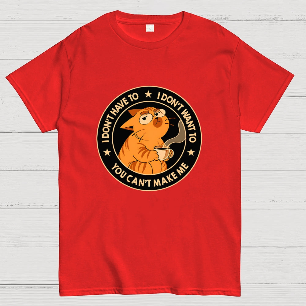 I Don't Have To - I Don't Want To  T-Shirt
