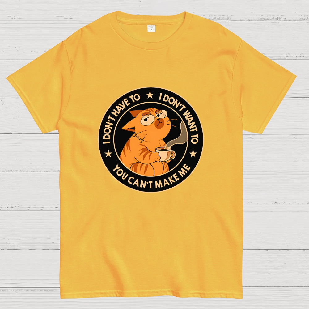 I Don't Have To - I Don't Want To  T-Shirt