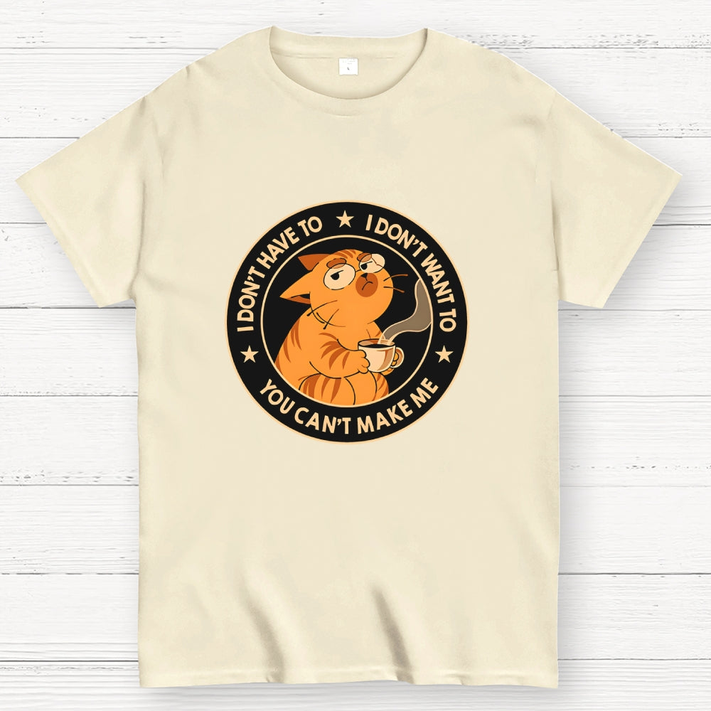 I Don't Have To - I Don't Want To  T-Shirt