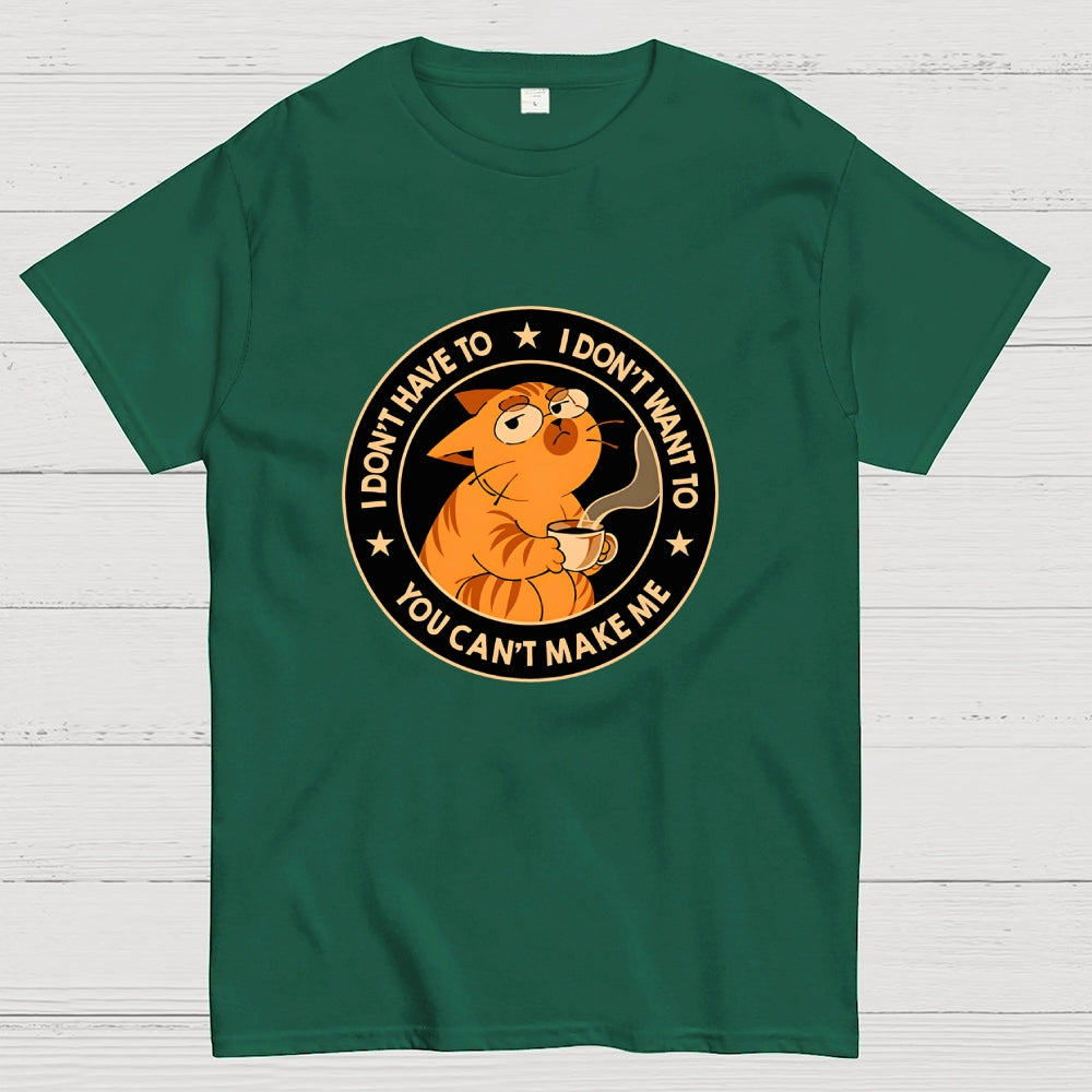 I Don't Have To - I Don't Want To  T-Shirt