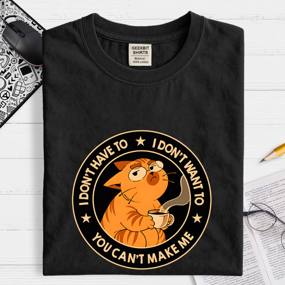 I Don't Have To - I Don't Want To  T-Shirt