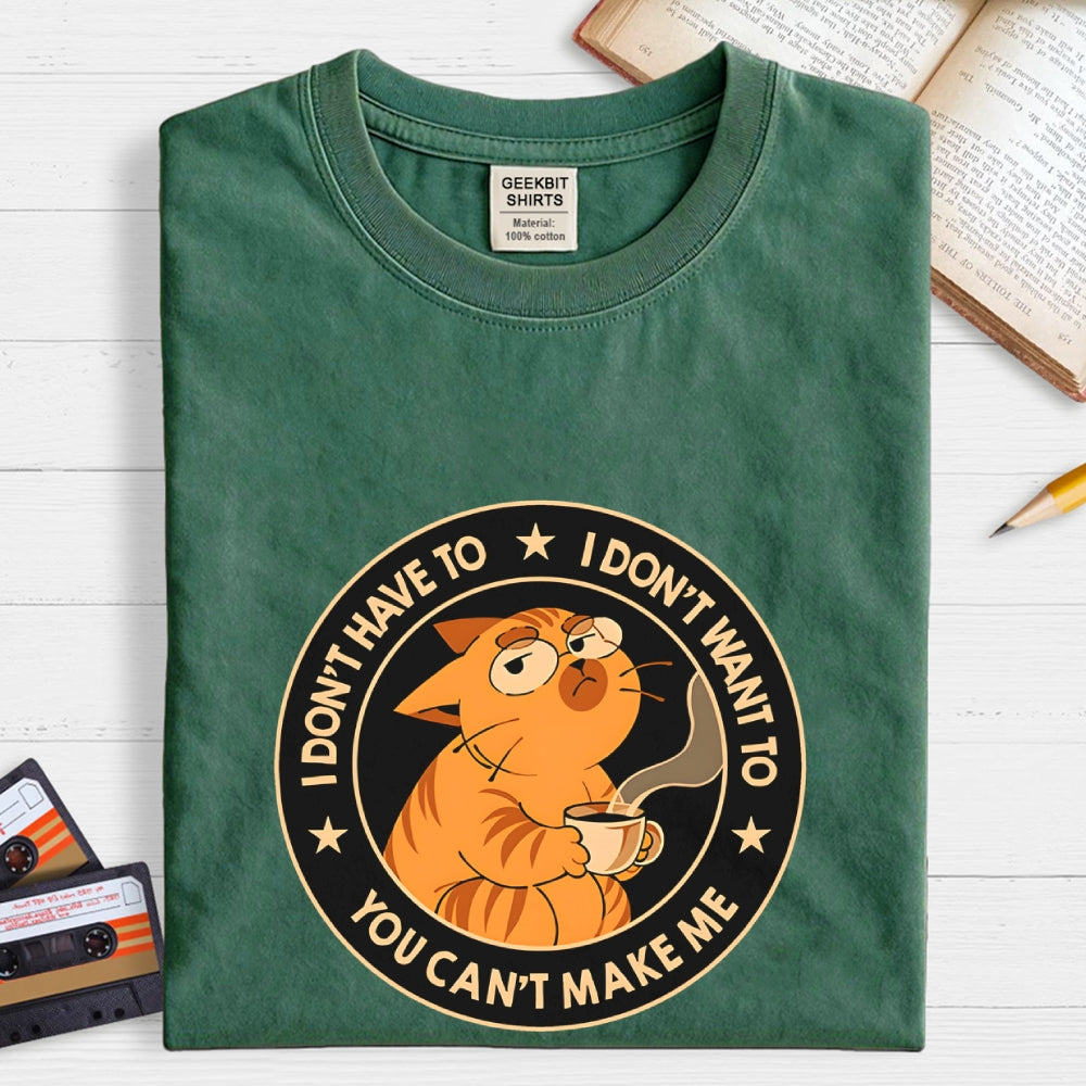 I Don't Have To - I Don't Want To  T-Shirt