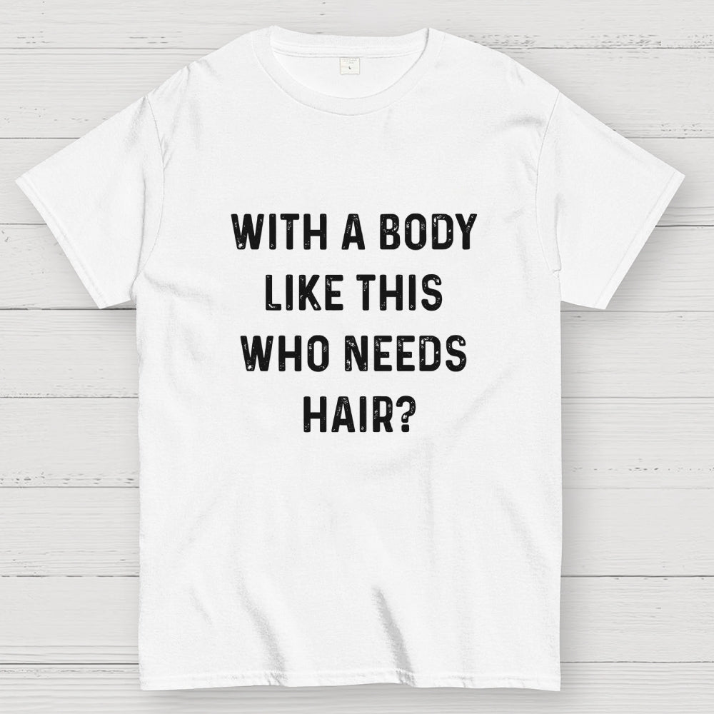 With a Body Like This Who Needs Hair  T-Shirt