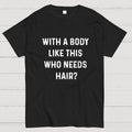 With a Body Like This Who Needs Hair  T-Shirt