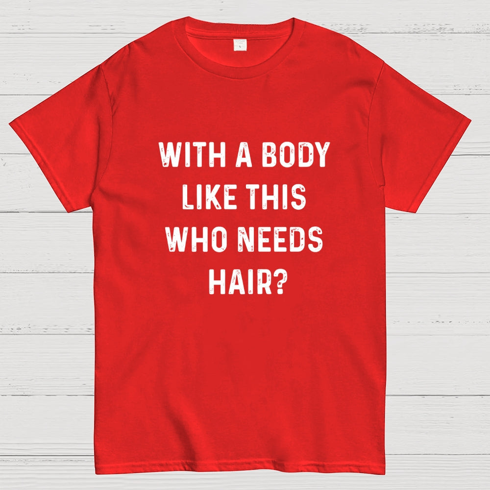 With a Body Like This Who Needs Hair  T-Shirt