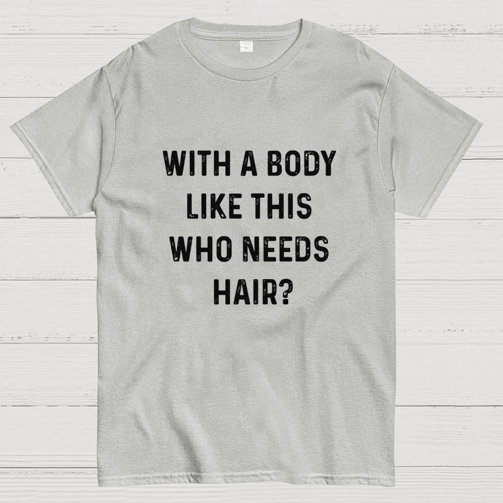 With a Body Like This Who Needs Hair  T-Shirt
