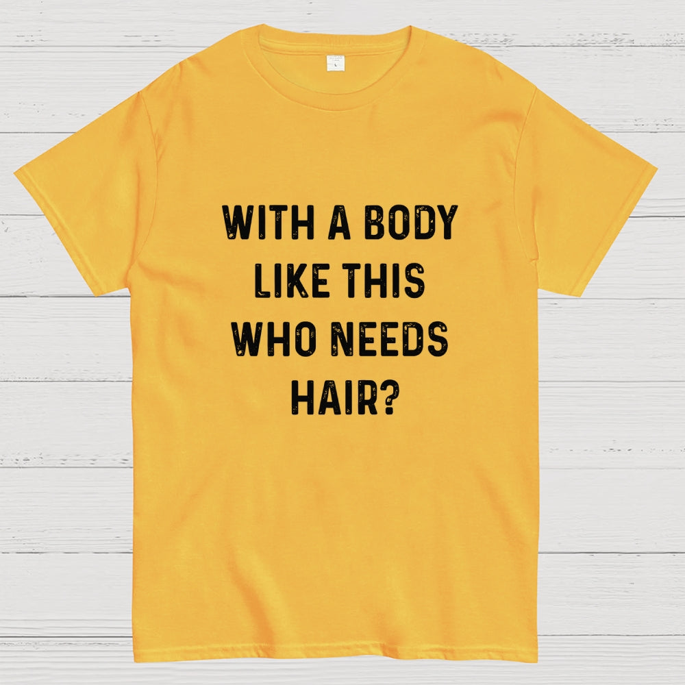 With a Body Like This Who Needs Hair  T-Shirt